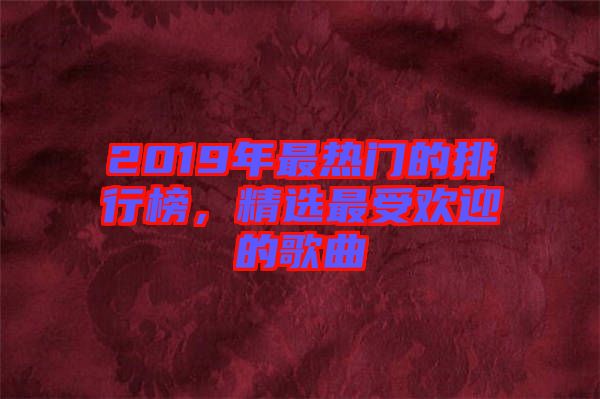 2019年最熱門的排行榜，精選最受歡迎的歌曲