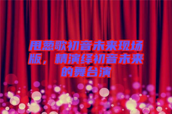 甩蔥歌初音未來現(xiàn)場版，精演繹初音未來的舞臺演