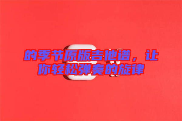 的季節(jié)原版吉他譜，讓你輕松彈奏的旋律