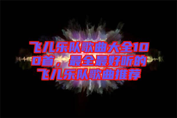 飛兒樂(lè)隊(duì)歌曲大全100首，最全最好聽(tīng)的飛兒樂(lè)隊(duì)歌曲推薦