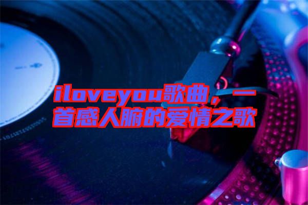 iloveyou歌曲，一首感人腑的愛情之歌