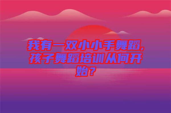 我有一雙小小手舞蹈,孩子舞蹈培訓(xùn)從何開始？