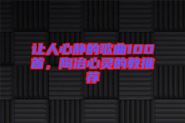 讓人心靜的歌曲100首，陶冶心靈的教推薦