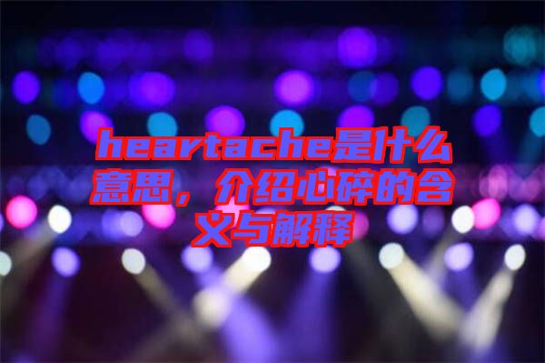 heartache是什么意思，介紹心碎的含義與解釋