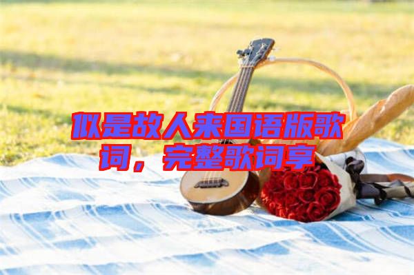 似是故人來國語版歌詞，完整歌詞享