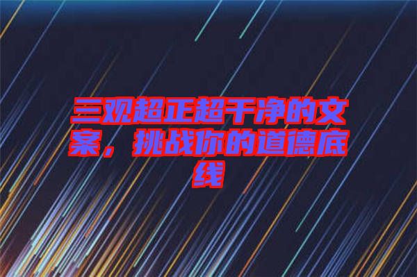 三觀超正超干凈的文案，挑戰(zhàn)你的道德底線