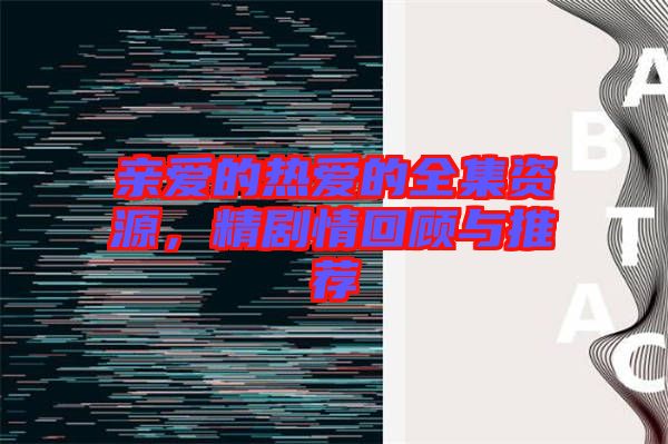 親愛的熱愛的全集資源，精劇情回顧與推薦