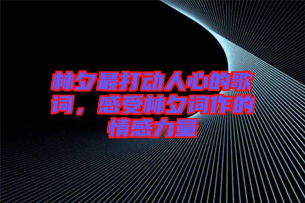 林夕最打動(dòng)人心的歌詞，感受林夕詞作的情感力量