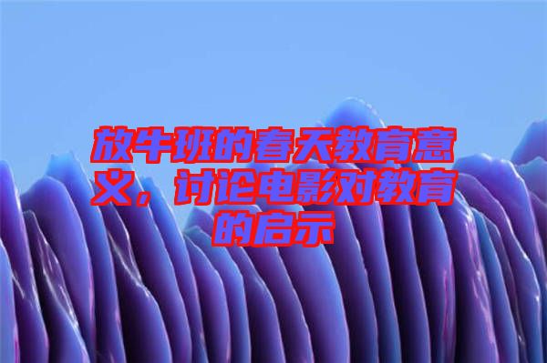 放牛班的春天教育意義，討論電影對(duì)教育的啟示