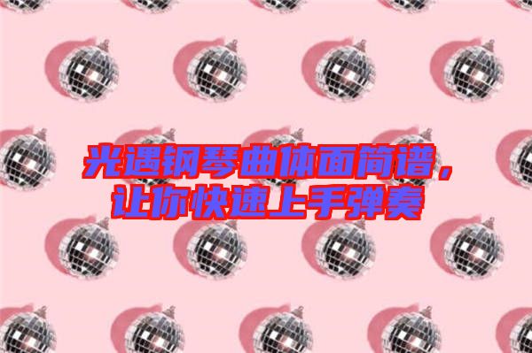 光遇鋼琴曲體面簡(jiǎn)譜，讓你快速上手彈奏