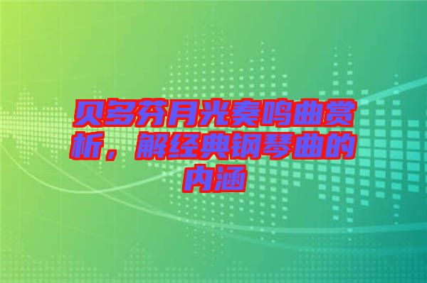 貝多芬月光奏鳴曲賞析，解經(jīng)典鋼琴曲的內(nèi)涵