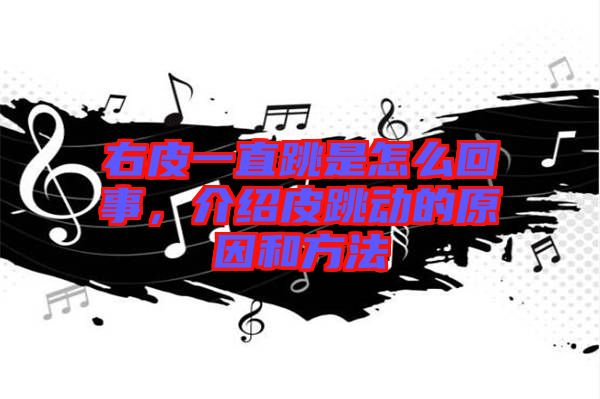 右皮一直跳是怎么回事，介紹皮跳動的原因和方法