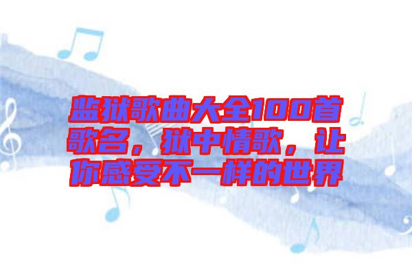 監(jiān)獄歌曲大全100首歌名，獄中情歌，讓你感受不一樣的世界