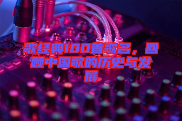 歌經(jīng)典100首歌名，回顧中國(guó)歌的歷史與發(fā)展
