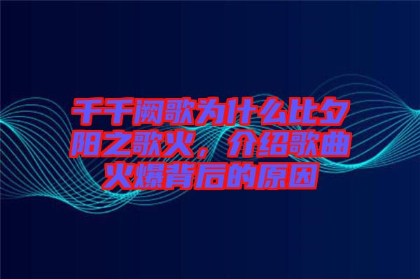 千千闕歌為什么比夕陽之歌火，介紹歌曲火爆背后的原因