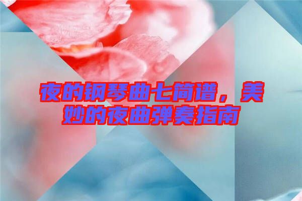 夜的鋼琴曲七簡譜，美妙的夜曲彈奏指南