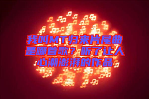 我叫MT歸來片尾曲是哪首歌？聽了讓人心潮澎湃的作品