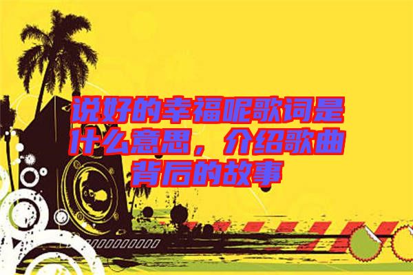 說好的幸福呢歌詞是什么意思，介紹歌曲背后的故事