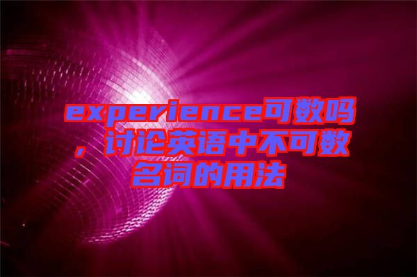 experience可數(shù)嗎，討論英語中不可數(shù)名詞的用法