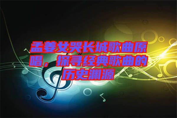 孟姜女哭長城歌曲原唱，探尋經(jīng)典歌曲的歷史淵源