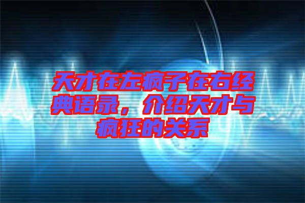天才在左瘋子在右經(jīng)典語錄，介紹天才與瘋狂的關系