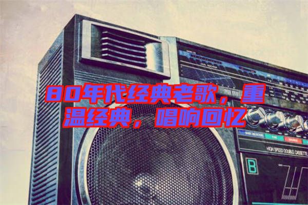 80年代經(jīng)典老歌，重溫經(jīng)典，唱響回憶