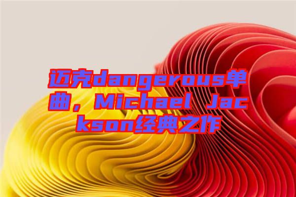 邁克dangerous單曲，Michael Jackson經(jīng)典之作