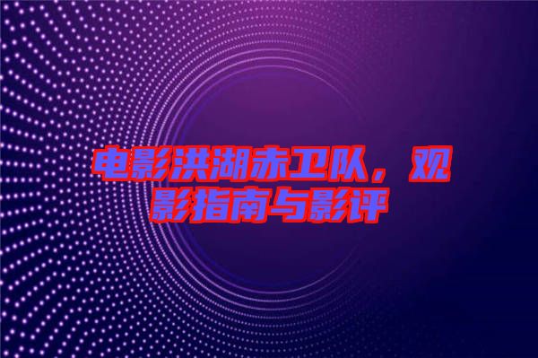 電影洪湖赤衛(wèi)隊，觀影指南與影評