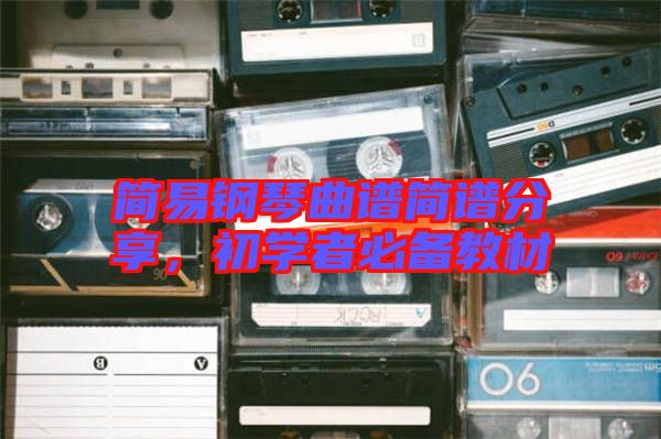 簡(jiǎn)易鋼琴曲譜簡(jiǎn)譜分享，初學(xué)者必備教材