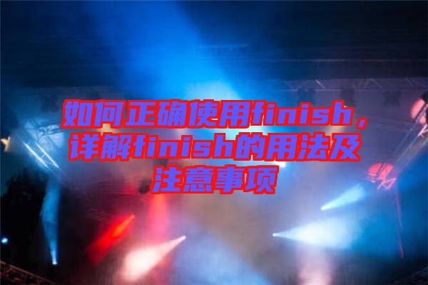 如何正確使用finish，詳解finish的用法及注意事項(xiàng)