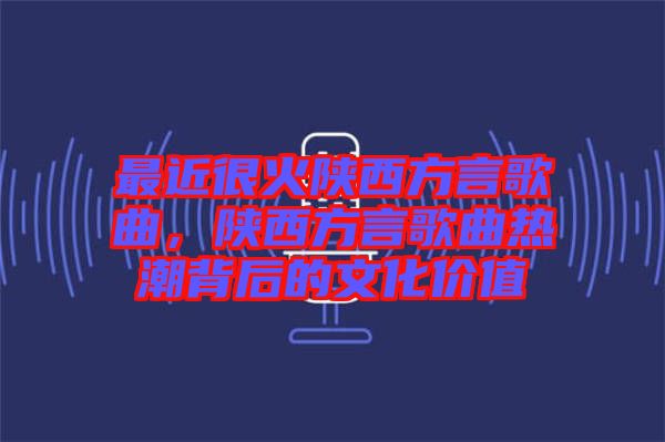 最近很火陜西方言歌曲，陜西方言歌曲熱潮背后的文化價(jià)值