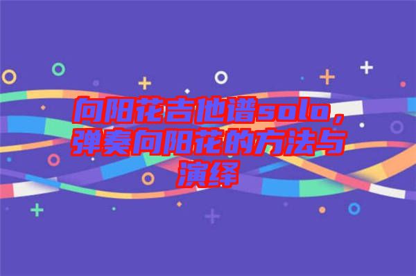 向陽花吉他譜solo，彈奏向陽花的方法與演繹