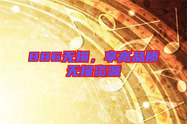 886無(wú)損，享高品質(zhì)無(wú)損資源
