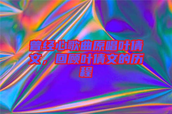 曾經(jīng)心歌曲原唱葉倩文，回顧葉倩文的歷程