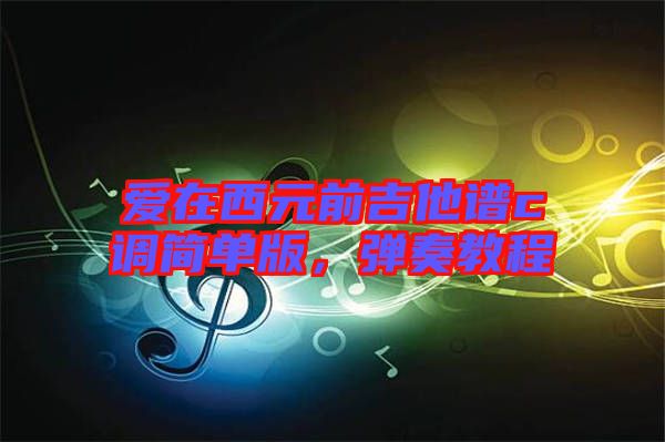 愛在西元前吉他譜c調(diào)簡單版，彈奏教程
