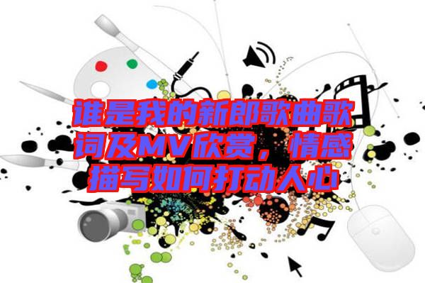 誰是我的新郎歌曲歌詞及MV欣賞，情感描寫如何打動人心