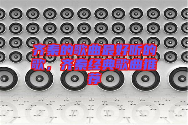 齊秦的歌曲最好聽的歌，齊秦經(jīng)典歌曲推薦