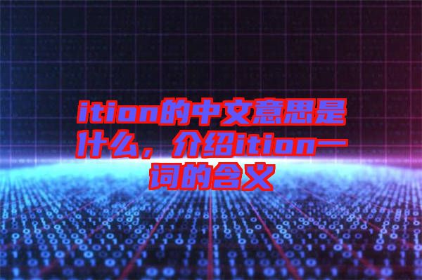 ition的中文意思是什么，介紹ition一詞的含義