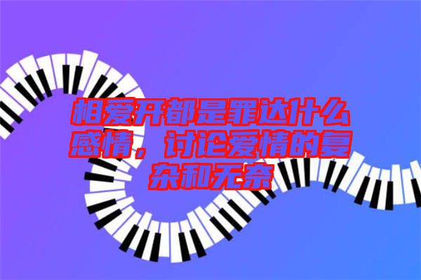 相愛開都是罪達(dá)什么感情，討論愛情的復(fù)雜和無奈