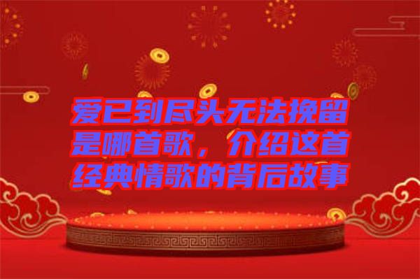 愛已到盡頭無法挽留是哪首歌，介紹這首經(jīng)典情歌的背后故事