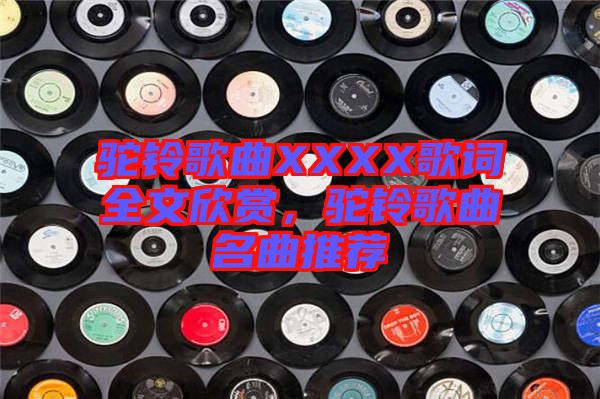 駝鈴歌曲XXXX歌詞全文欣賞，駝鈴歌曲名曲推薦