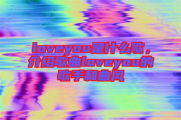 loveyou是什么歌，介紹歌曲loveyou的歌手和曲風