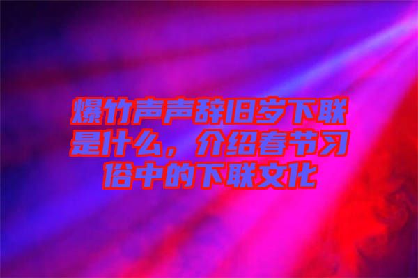 爆竹聲聲辭舊歲下聯(lián)是什么，介紹春節(jié)習(xí)俗中的下聯(lián)文化