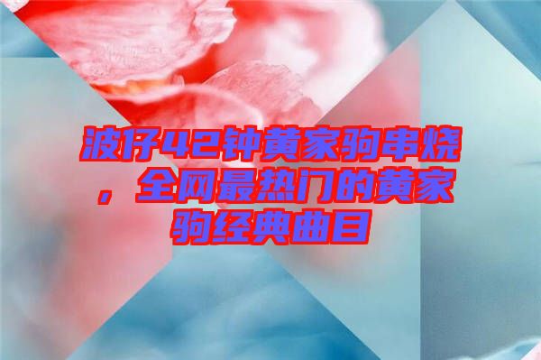波仔42鐘黃家駒串燒，全網(wǎng)最熱門的黃家駒經(jīng)典曲目