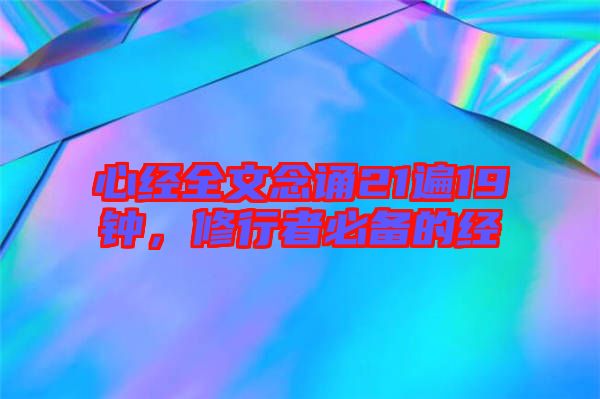 心經(jīng)全文念誦21遍19鐘，修行者必備的經(jīng)