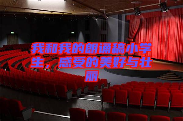我和我的朗誦稿小學生，感受的美好與壯麗
