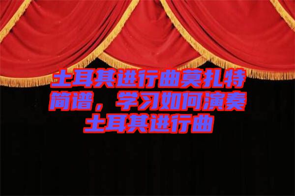土耳其進(jìn)行曲莫扎特簡(jiǎn)譜，學(xué)習(xí)如何演奏土耳其進(jìn)行曲