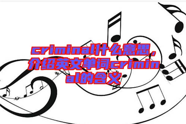 criminal什么意思，介紹英文單詞criminal的含義