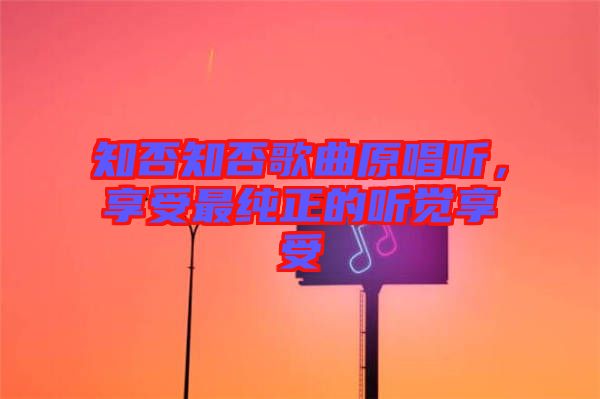 知否知否歌曲原唱聽，享受最純正的聽覺享受