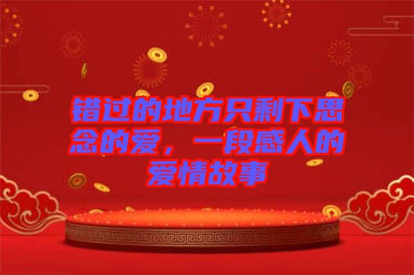 錯(cuò)過(guò)的地方只剩下思念的愛(ài)，一段感人的愛(ài)情故事
